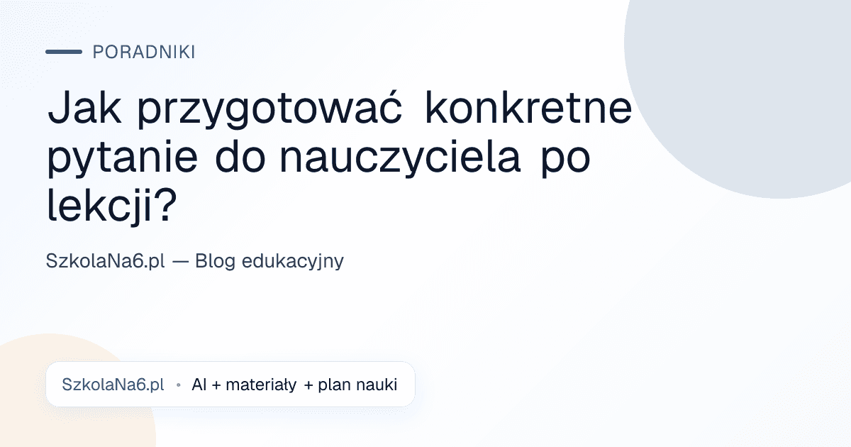 Jak przygotować konkretne pytanie do nauczyciela po lekcji? — Poradniki
