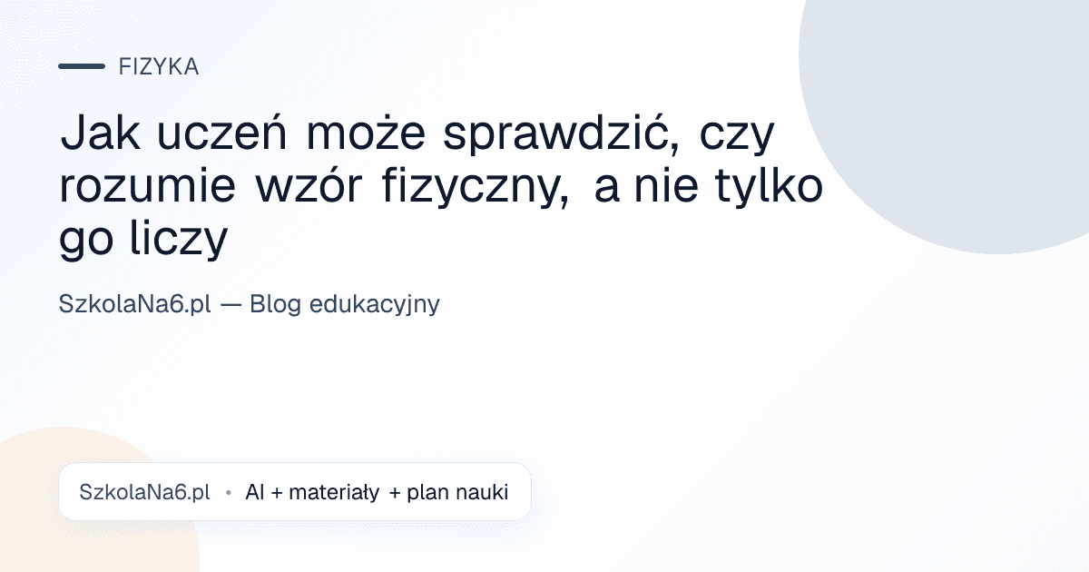 Jak uczeń może sprawdzić, czy rozumie wzór fizyczny, a nie tylko go liczy — Fizyka